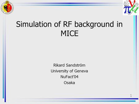 1 Simulation of RF background in MICE Rikard Sandström University of Geneva NuFact’04 Osaka.