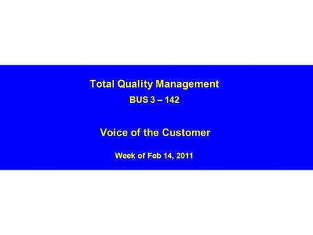 Total Quality Management BUS 3 – 142 Voice of the Customer Week of Feb 14, 2011.