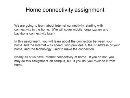 We are going to learn about Internet connectivity, starting with connectivity in the home. (We will cover mobile, organization and backbone connectivity.