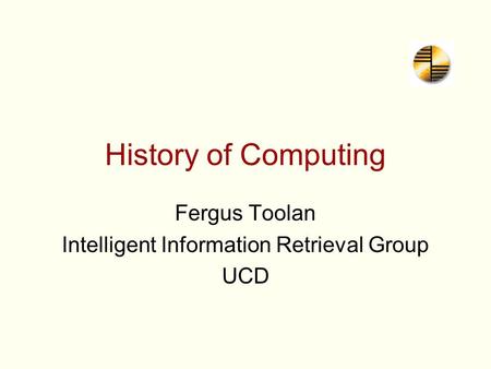 History of Computing Fergus Toolan Intelligent Information Retrieval Group UCD.