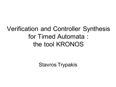 Verification and Controller Synthesis for Timed Automata : the tool KRONOS Stavros Trypakis.