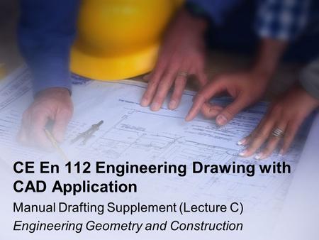 CE En 112 Engineering Drawing with CAD Application Manual Drafting Supplement (Lecture C) Engineering Geometry and Construction.