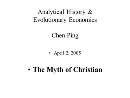 Analytical History & Evolutionary Economics Chen Ping April 2, 2005 The Myth of Christian.
