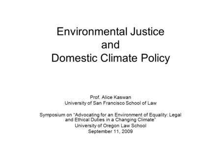 Environmental Justice and Domestic Climate Policy Prof. Alice Kaswan University of San Francisco School of Law Symposium on “Advocating for an Environment.