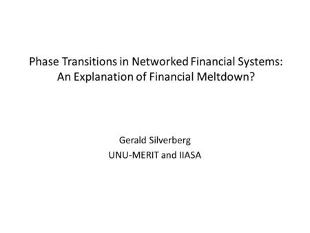 Phase Transitions in Networked Financial Systems: An Explanation of Financial Meltdown? Gerald Silverberg UNU-MERIT and IIASA.