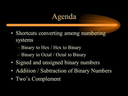 Agenda Shortcuts converting among numbering systems –Binary to Hex / Hex to Binary –Binary to Octal / Octal to Binary Signed and unsigned binary numbers.