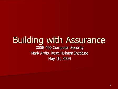 1 Building with Assurance CSSE 490 Computer Security Mark Ardis, Rose-Hulman Institute May 10, 2004.
