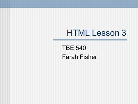 HTML Lesson 3 TBE 540 Farah Fisher. Prerequisites Use a search engine to locate information. Download graphics from the web. Define GIF, JPG and animated.