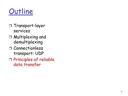 1 Outline r Transport-layer services r Multiplexing and demultiplexing r Connectionless transport: UDP r Principles of reliable data transfer.