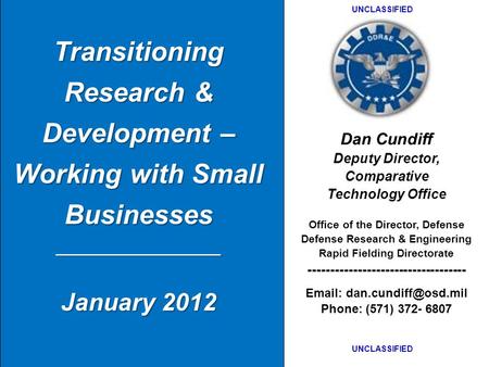 Transitioning Research & Development – Working with Small Businesses __________________ January 2012 Dan Cundiff Deputy Director, Comparative Technology.
