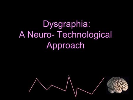 Dysgraphia: A Neuro- Technological Approach. 1- What is dysgraphia? 2- Types of dysgraphia 3- Warning signs of dysgraphia 4- Less Known symptoms related.