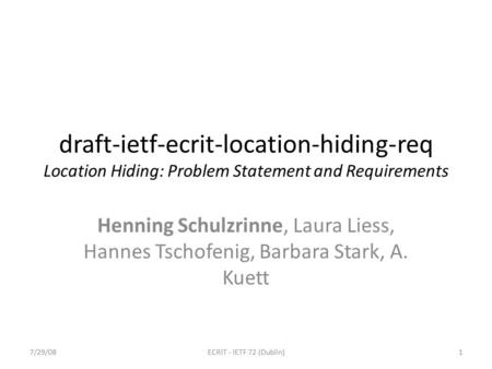 Draft-ietf-ecrit-location-hiding-req Location Hiding: Problem Statement and Requirements Henning Schulzrinne, Laura Liess, Hannes Tschofenig, Barbara Stark,