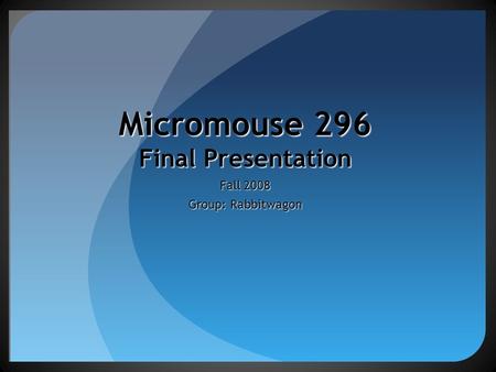 Micromouse 296 Final Presentation Fall 2008 Group: Rabbitwagon.