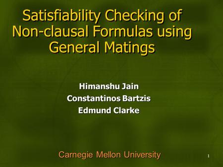 1 Satisfiability Checking of Non-clausal Formulas using General Matings Himanshu Jain Constantinos Bartzis Edmund Clarke Carnegie Mellon University.