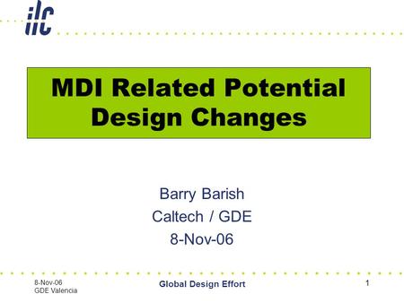8-Nov-06 GDE Valencia Global Design Effort 1 MDI Related Potential Design Changes Barry Barish Caltech / GDE 8-Nov-06.