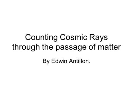 Counting Cosmic Rays through the passage of matter By Edwin Antillon.