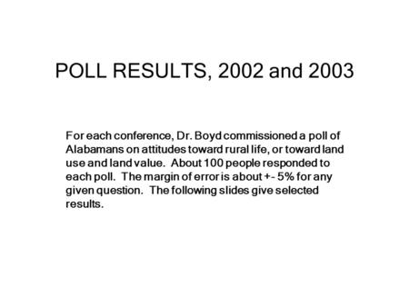 POLL RESULTS, 2002 and 2003 For each conference, Dr. Boyd commissioned a poll of Alabamans on attitudes toward rural life, or toward land use and land.