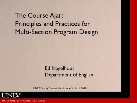 The Course Ajar: Principles and Practices for Multi-Section Program Design Ed Nagelhout Department of English UNLV Faculty Research Institute ● 5 March.