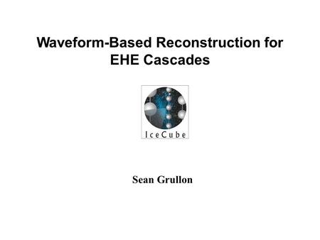 Sean Grullon Waveform-Based Reconstruction for EHE Cascades.