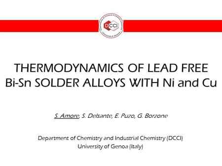THERMODYNAMICS OF LEAD FREE Bi-Sn SOLDER ALLOYS WITH Ni and Cu S. Amore, S. Delsante, E. Puzo, G. Borzone Department of Chemistry and Industrial Chemistry.