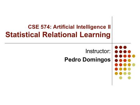 CSE 574: Artificial Intelligence II Statistical Relational Learning Instructor: Pedro Domingos.