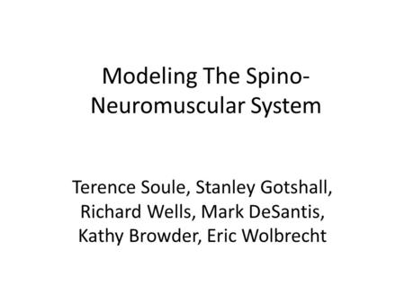 Modeling The Spino- Neuromuscular System Terence Soule, Stanley Gotshall, Richard Wells, Mark DeSantis, Kathy Browder, Eric Wolbrecht.