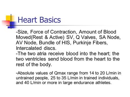 Heart Basics -Size, Force of Contraction, Amount of Blood Moved(Rest & Active) SV, Q Valves, SA Node, AV Node, Bundle of HIS, Purkinje Fibers, Intercalated.