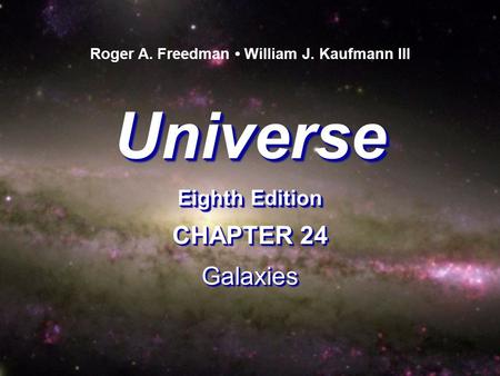 Universe Eighth Edition Universe Roger A. Freedman William J. Kaufmann III CHAPTER 24 Galaxies Galaxies.