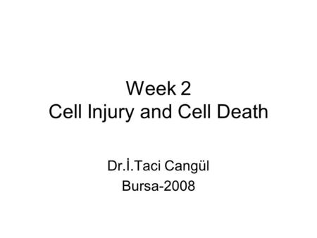 Week 2 Cell Injury and Cell Death Dr.İ.Taci Cangül Bursa-2008.