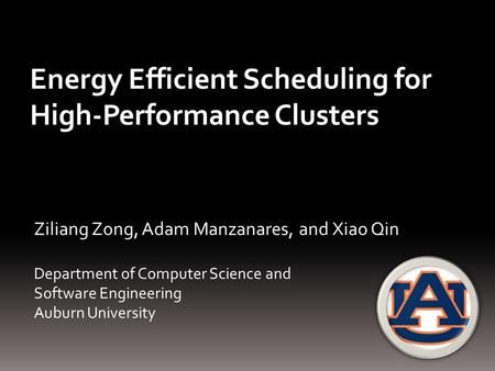 Ziliang Zong, Adam Manzanares, and Xiao Qin Department of Computer Science and Software Engineering Auburn University Energy Efficient Scheduling for High-Performance.