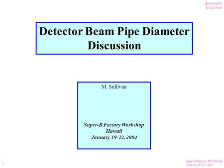 Super-B Factory Workshop January 19-22, 2004 Beam pipes M. Sullivan 1 Detector Beam Pipe Diameter Discussion M. Sullivan Super-B Factory Workshop Hawaii.