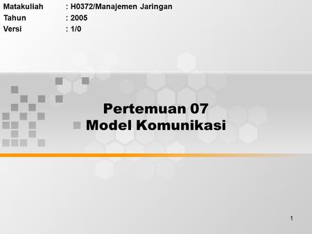 1 Pertemuan 07 Model Komunikasi Matakuliah: H0372/Manajemen Jaringan Tahun: 2005 Versi: 1/0.