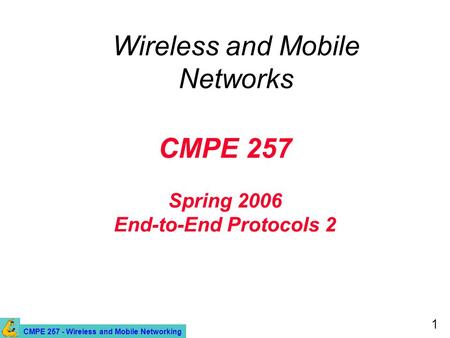 CMPE 257 - Wireless and Mobile Networking 1 CMPE 257 Spring 2006 End-to-End Protocols 2 Wireless and Mobile Networks.