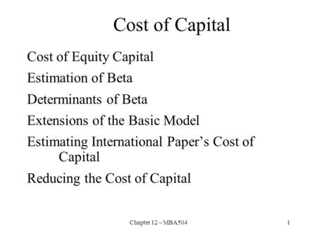 Chapter 12 – MBA5041 Cost of Capital Cost of Equity Capital Estimation of Beta Determinants of Beta Extensions of the Basic Model Estimating International.