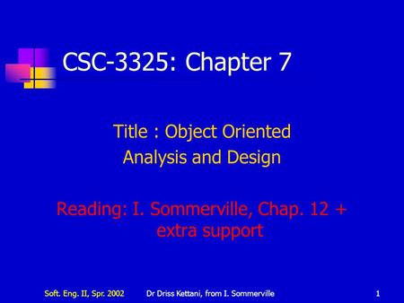 Soft. Eng. II, Spr. 2002Dr Driss Kettani, from I. Sommerville1 CSC-3325: Chapter 7 Title : Object Oriented Analysis and Design Reading: I. Sommerville,