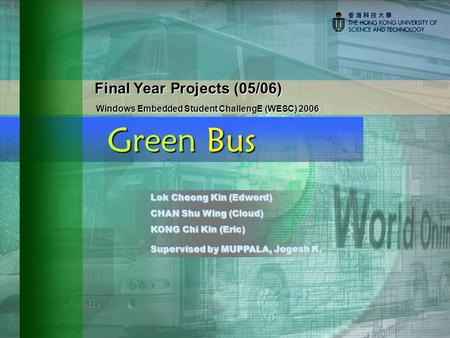 Final Year Projects (05/06) Windows Embedded Student ChallengE (WESC) 2006 Windows Embedded Student ChallengE (WESC) 2006 Green Bus Lok Cheong Kin (Edword)