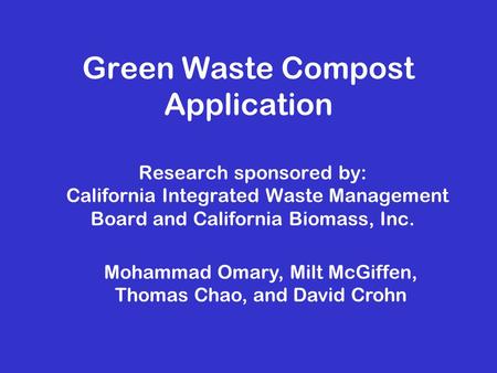 Green Waste Compost Application Research sponsored by: California Integrated Waste Management Board and California Biomass, Inc. Mohammad Omary, Milt McGiffen,