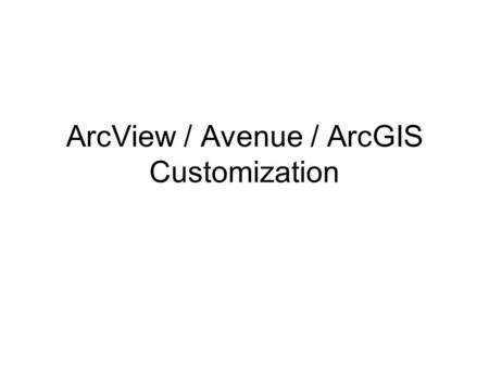 ArcView / Avenue / ArcGIS Customization. Basic Customization in ArcView 3.x Sources for scripts and extensions Installing an extension Adding and running.