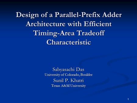 1 Design of a Parallel-Prefix Adder Architecture with Efficient Timing-Area Tradeoff Characteristic Sabyasachi Das University of Colorado, Boulder Sunil.