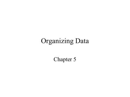 Organizing Data Chapter 5. Data Hierachy Table = Entities X Attributes Entities = Records Attributes = Fields.