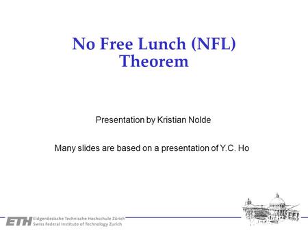 No Free Lunch (NFL) Theorem Many slides are based on a presentation of Y.C. Ho Presentation by Kristian Nolde.