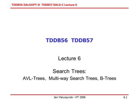 TDDB56 DALGOPT-D TDDB57 DALG-C Lecture 6 Jan Maluszynski - HT 20066.1 TDDB56 TDDB57 Lecture 6 Search Trees: AVL-Trees, Multi-way Search Trees, B-Trees.
