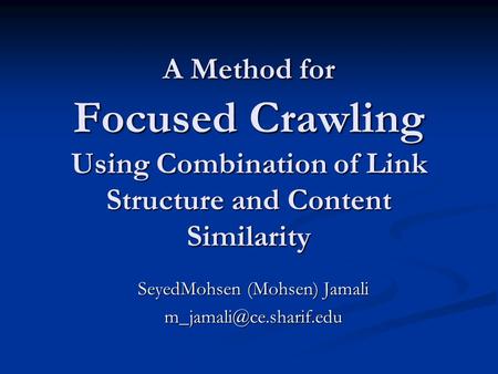 A Method for Focused Crawling Using Combination of Link Structure and Content Similarity SeyedMohsen (Mohsen) Jamali