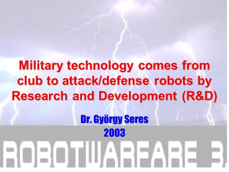Military technology comes from club to attack/defense robots by Research and Development (R&D) Dr. György Seres 2003.