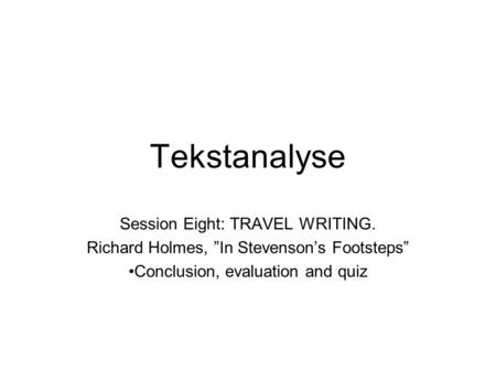 Tekstanalyse Session Eight: TRAVEL WRITING. Richard Holmes, ”In Stevenson’s Footsteps” Conclusion, evaluation and quiz.