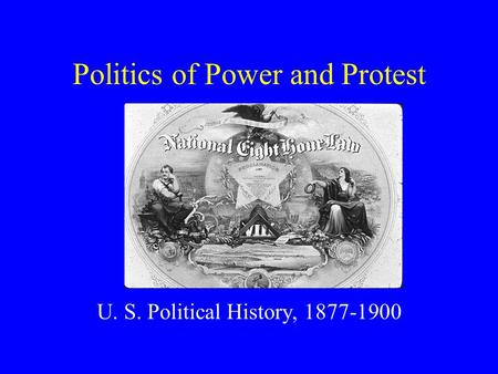 Politics of Power and Protest U. S. Political History, 1877-1900.