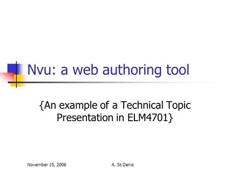 November 15, 2006A. St.Denis Nvu: a web authoring tool {An example of a Technical Topic Presentation in ELM4701}