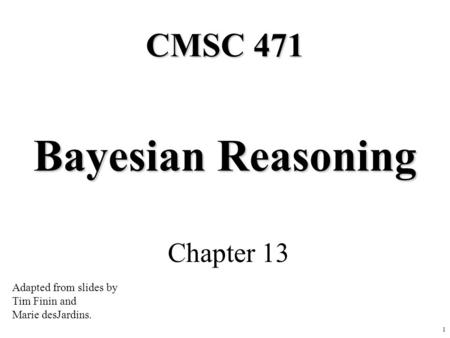 1 Bayesian Reasoning Chapter 13 CMSC 471 Adapted from slides by Tim Finin and Marie desJardins.