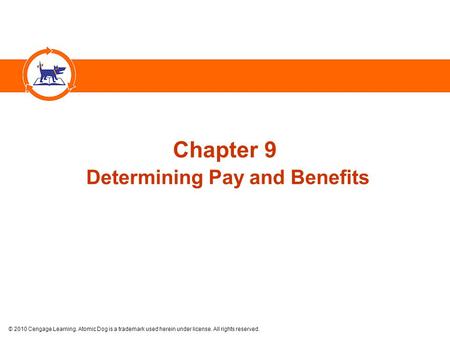© 2010 Cengage Learning. Atomic Dog is a trademark used herein under license. All rights reserved. Chapter 9 Determining Pay and Benefits.