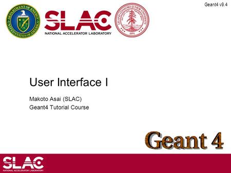 Geant4 v9.4 User Interface I Makoto Asai (SLAC) Geant4 Tutorial Course.